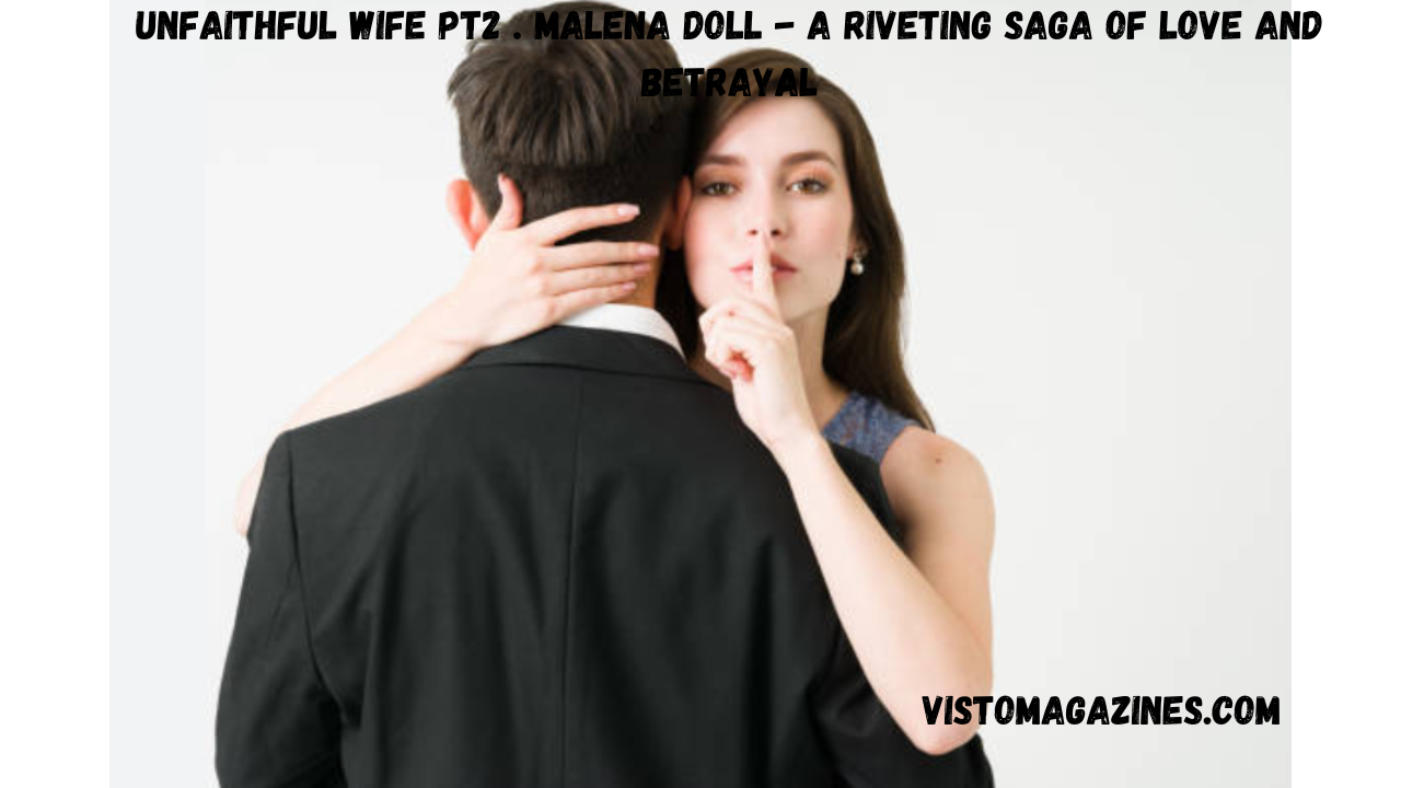 Unfaithful Wife Pt2 . Malena Doll - A Riveting Saga of Love and Betrayal